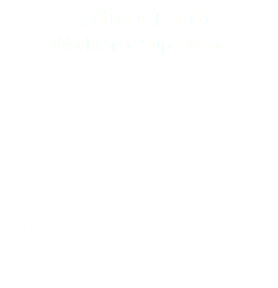 Katie Crabb
Workforce Supervisor I have been working with this company for ten years. My role is to oversee the entire workforce to make sure we maintain the highest standard possible and that everyone, both the workforce and are customers, are entirely happy. Nothing is too much trouble.